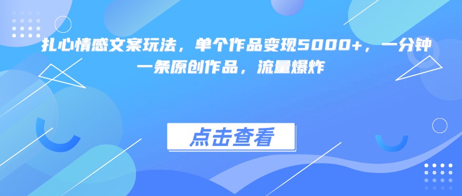 扎心情感文案玩法，单个作品变现5000+，一分钟一条原创作品，流量爆炸-想要创业网