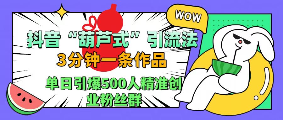 图片[1]-抖音“葫芦式”引流法，三分钟一条作品，单日引爆抖音500人精准创业粉丝群-想要创业网