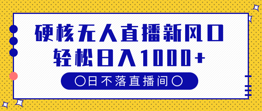 硬核无人直播新风口，日不落直播间，轻松日入1000+-想要创业网