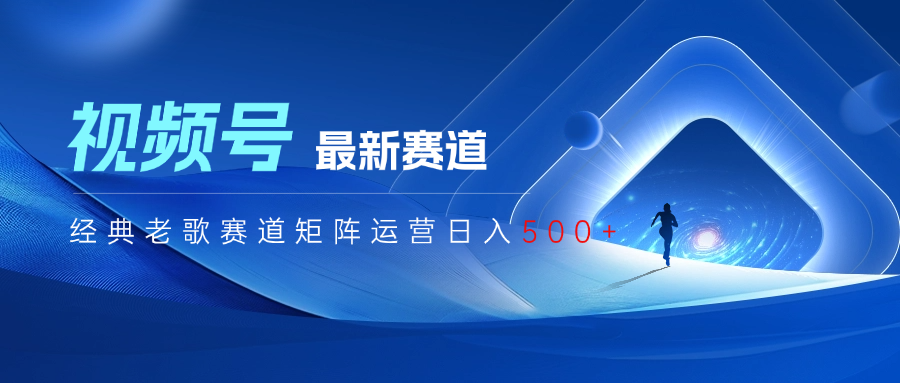 视频号最新经典老歌赛道矩阵运营日入500+-想要创业网