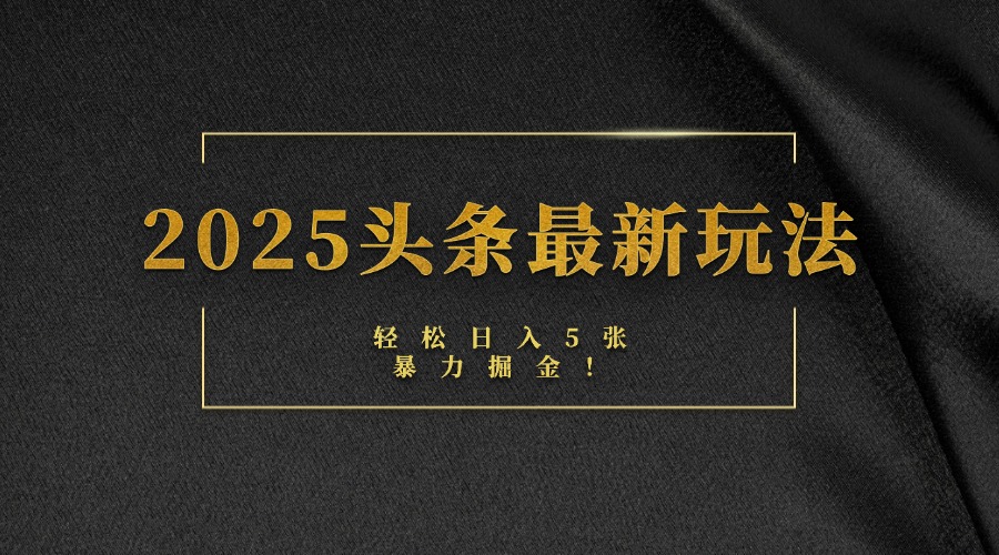 2025头条最新玩法，轻松日入5张，熟练后可日入3000+-想要创业网