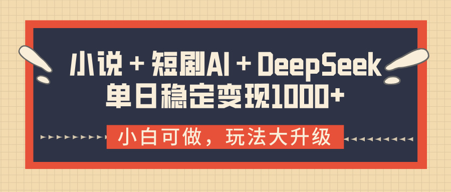 小说＋短剧AI＋DeepSeek结合变现，单日稳定变现1000+-想要创业网