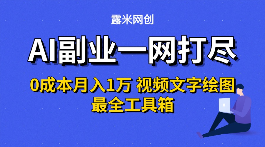 AI副业一网打尽0投入月入1万＋视频文字绘图最全工具箱-想要创业网