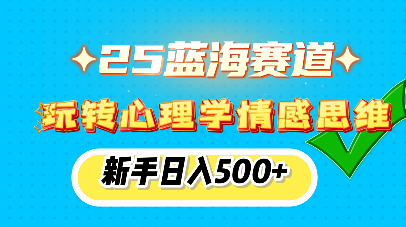 25蓝海赛道， 玩转心理学情感思维，新手日入500+-想要创业网