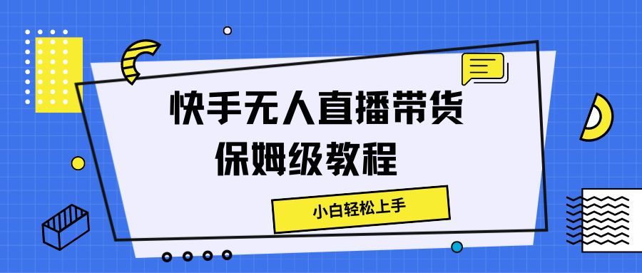 图片[1]-快手无人直播带货保姆级教程，小白轻松上手-想要创业网