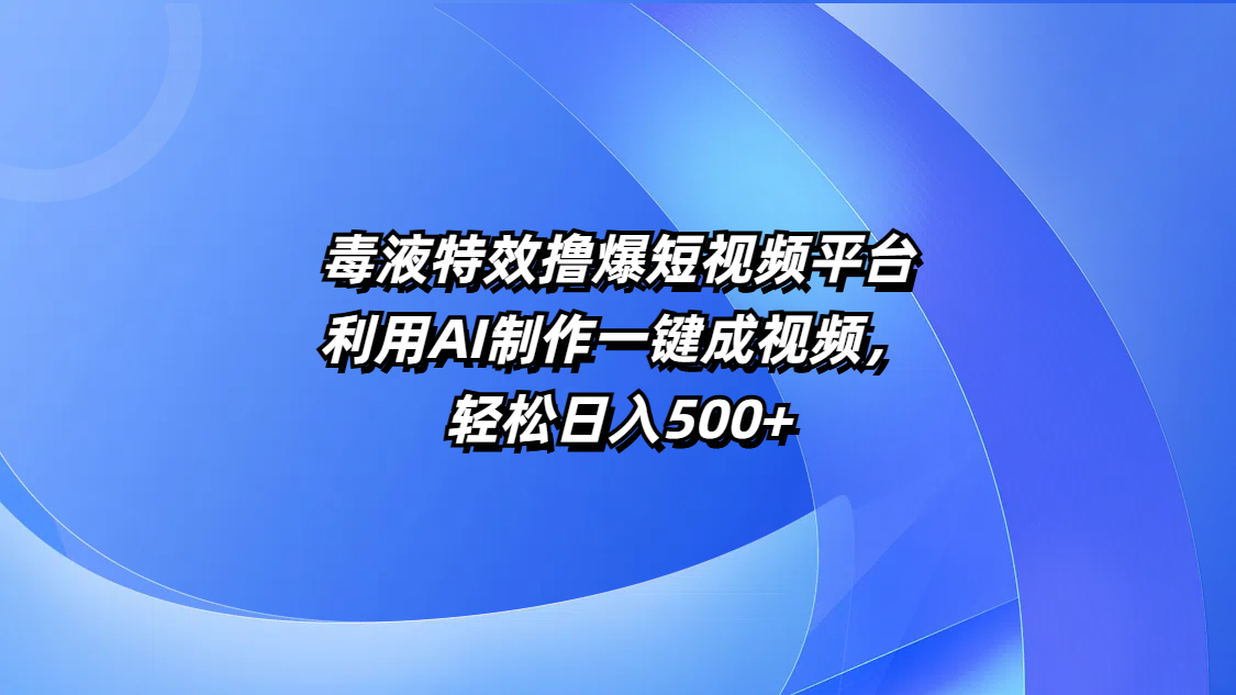 毒液特效撸爆短视频平台，利用AI制作一键成视频，轻松日入500+-想要创业网
