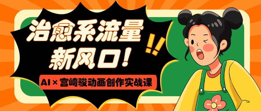 治愈系流量新风口！AI×宫崎骏动画创作实战课-想要创业网