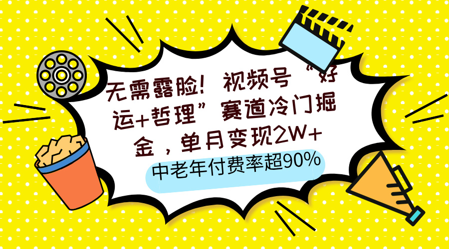 无需露脸！视频号“好运+哲理”赛道冷门掘金，单月变现2W+，中老年付费率超90%-想要创业网