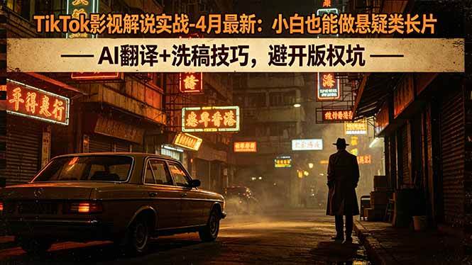 （18277期）TikTok影视解说实战-4月最新：小白也能做悬疑类长片，AI翻译+洗稿技巧，避开版权坑-想要创业