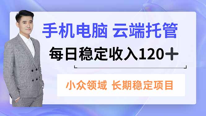 手机、电脑云端托管,每日稳定收入120+,小众领域长期稳定-想要创业网