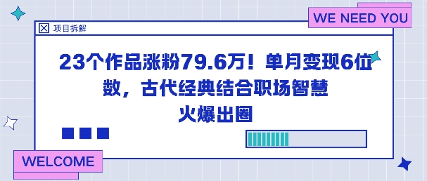 23个作品涨粉79.6W！单月变现6位数，古代经典结合职场智慧火爆出圈-想要创业网