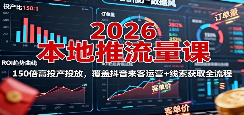 2026本地推流量课：150倍高投产投放，覆盖抖音来客运营+线索获取全流程-想要创业网