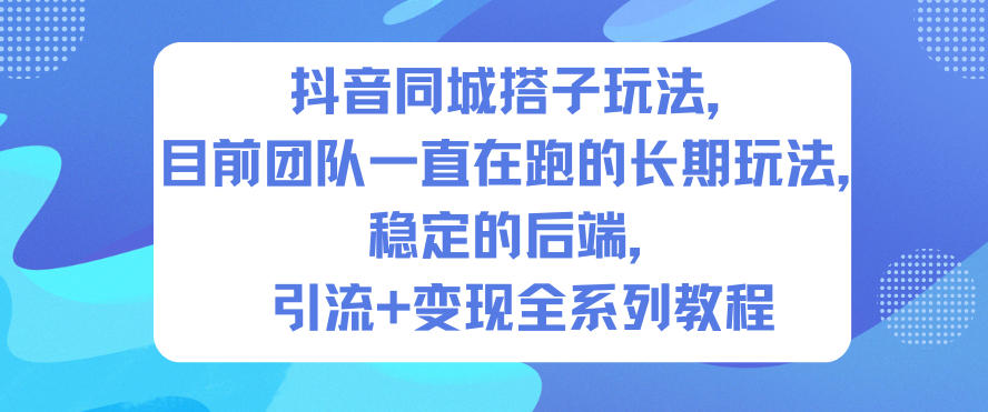抖音同城搭子玩法,目前团队一直在跑的长期玩法,稳定的后端,引流+变现全系列教程-想要创业网