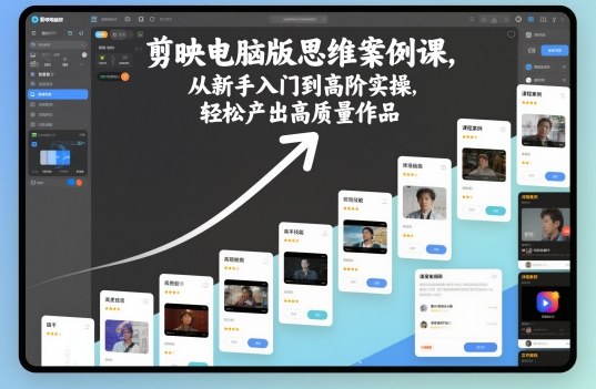 剪映电脑版思维案例课，从新手入门到高阶实操，轻松产出高质量作品-想要创业网