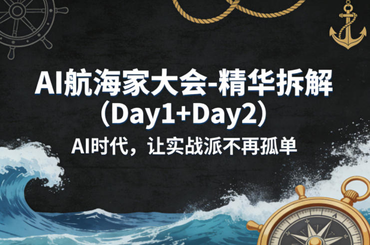 AI航海家大会-精华拆解（Day1+Day2）AI时代，让实战派不再孤单-想要创业