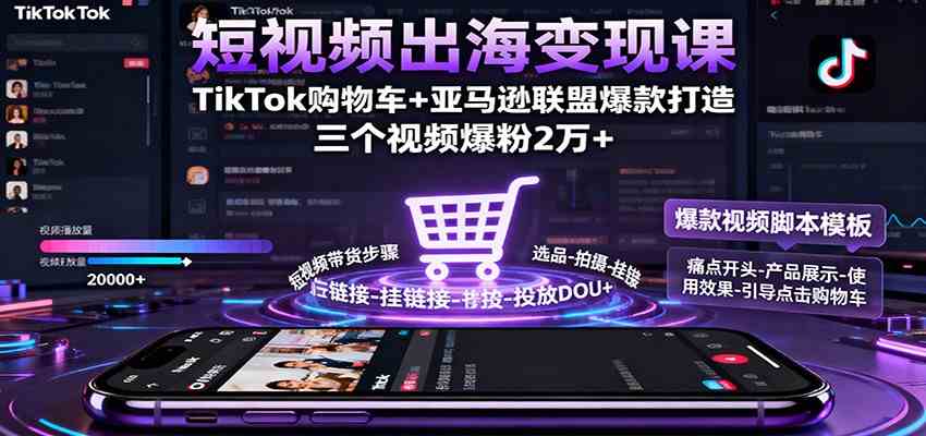 短视频出海变现课：TikTok购物车+亚马逊联盟爆款打造，三个视频爆粉2万+-想要创业网