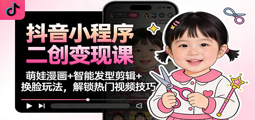 抖音小程序二创变现课:萌娃漫画+智能发型剪辑+换脸玩法,解锁热门视频技巧-想要创业网