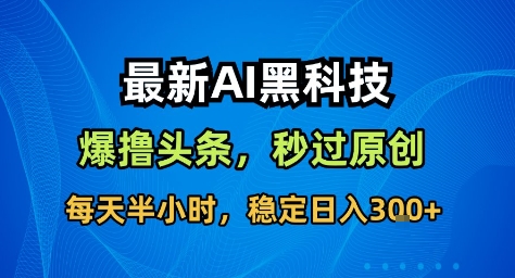 最新AI黑科技撸头条收益软件,无需指令,原创度直接拉满,每日稳定收益3张【揭秘】-想要创业网