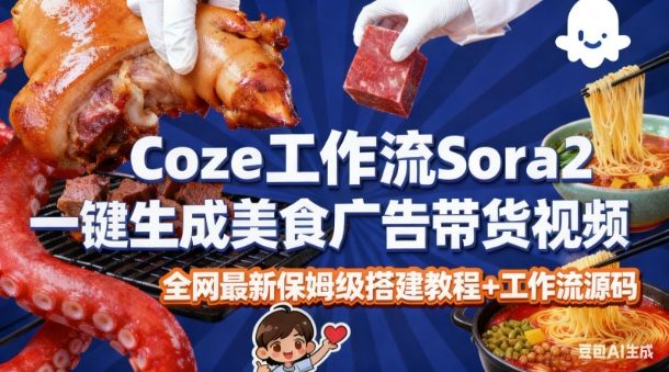 coze扣子智能体sora2一键生成美食广告高端视频工作流保姆级拆解教程，无需剪辑，无需拍摄-想要创业网