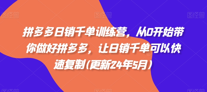 拼多多日销千单训练营,从0开始带你做好拼多多,让日销千单可以快速复制(更新25年10月)-想要创业网