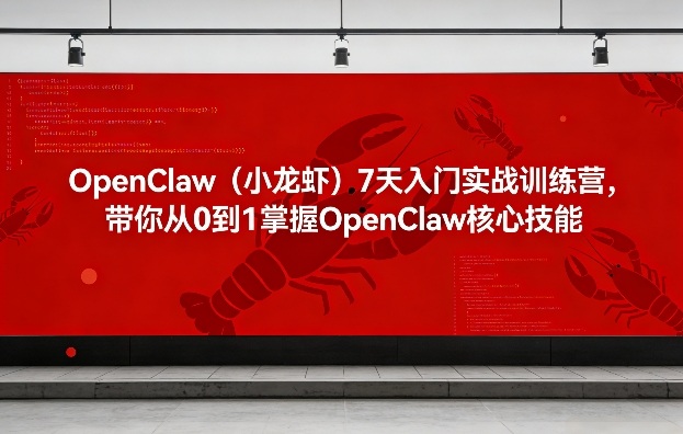 OpenClaw(小龙虾)7天入门实战训练营，带你从0到1掌握OpenClaw核心技能-想要创业