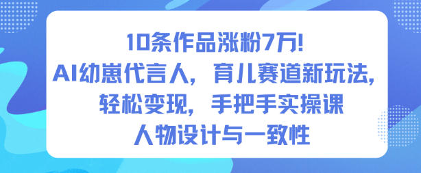 10条作品涨粉7W！AI幼崽代言人，育儿赛道新玩法，轻松变现，手把手实操课-想要创业网