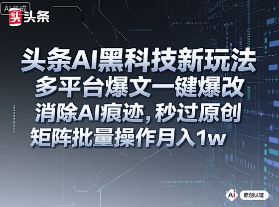 头条AI黑科技新玩法，多平台爆文一键爆改，消除AI痕迹，秒过原创，矩阵批量操作月入1w+【揭秘】-想要创业网