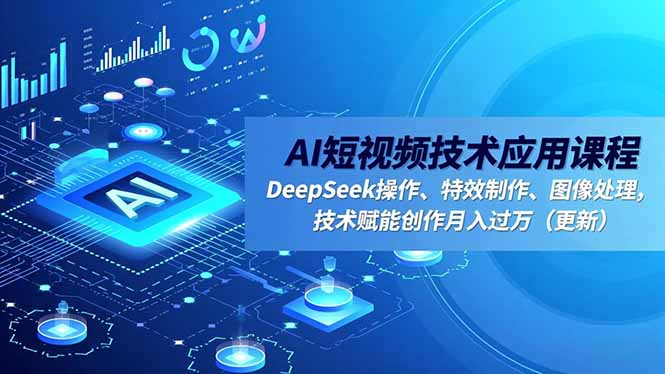 AI短视频技术应用课程，DeepSeek操作、特效制作、图像处理，技术赋能创作月入过万(更新-想要创业网