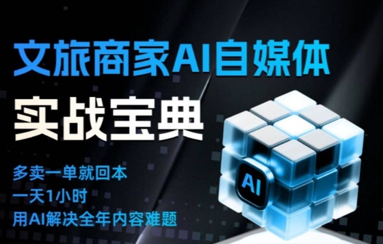 文旅商家AI自媒体实战课,告别无效内卷,用AI重塑文旅自媒体运营思维-想要创业网