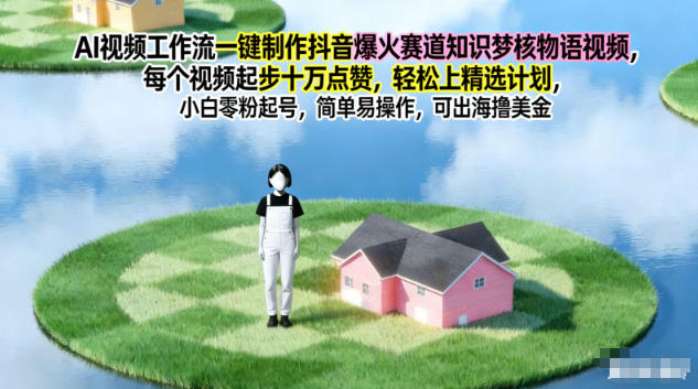 AI视频工作流一键制作抖音爆火赛道知识梦核物语视频,每个视频起步10W点赞,轻松上精选计划-想要创业网