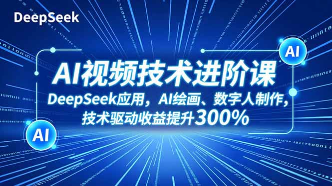 AI视频技术进阶课,DeepSeek应用、AI绘画、数字人制作,技术驱动收益提升300%-想要创业网