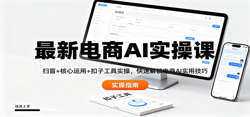 最新电商AI实操课:扫盲+核心运用+扣子工具实操,快速解锁电商AI实用技巧-想要创业网