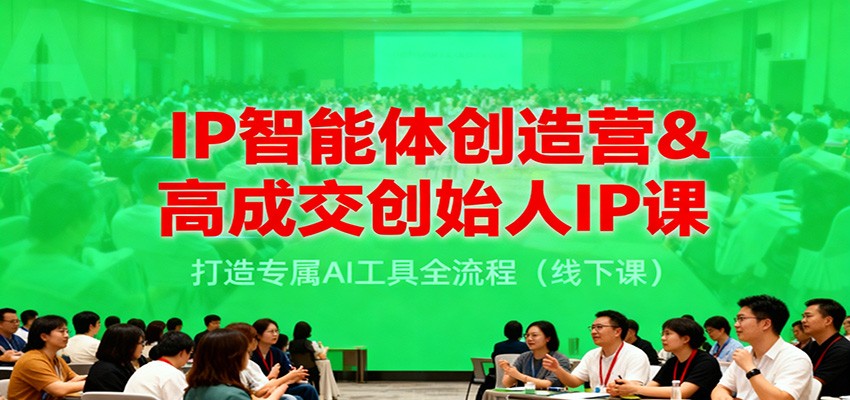 IP智能体创造营&高成交创始人IP课,打造专属AI工具全流程(线下课)-想要创业网
