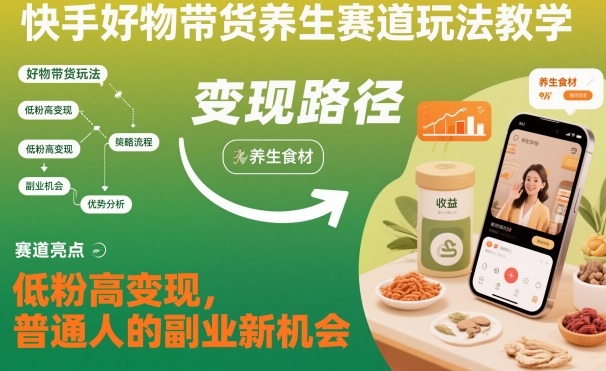 快手好物带货养生赛道玩法教学，低粉高变现，普通人的副业新机会-想要创业网