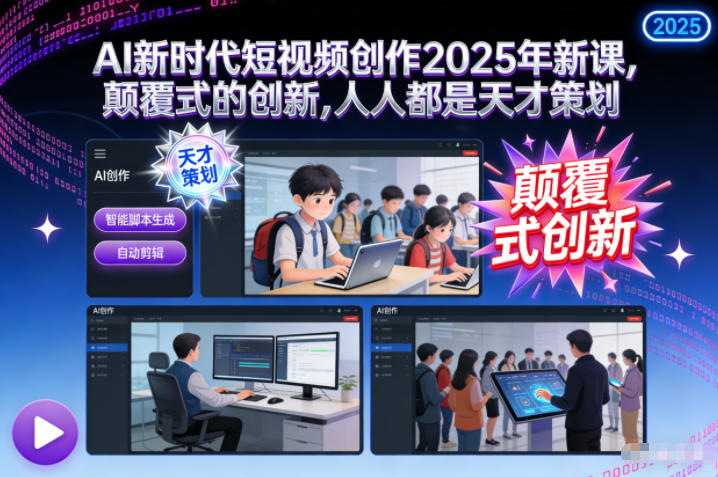 AI新时代短视频创作2025年新课,颠覆式的创新,人人都是天才策划-想要创业网