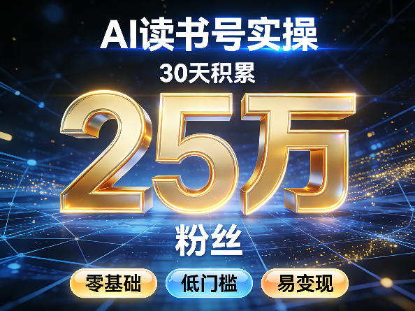 AI读书号涨粉实操，30天积累2W粉丝，零基础低门槛易变现-想要创业