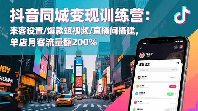 抖音同城变现训练营：来客设置/爆款短视频/直播间搭建,单店月客流量翻200%-想要创业网