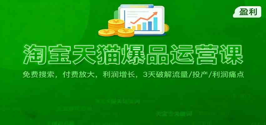 淘宝天猫爆品运营课:免费搜索,付费放大,利润增长,3 天破解流量/ 投产/利润痛点-想要创业网