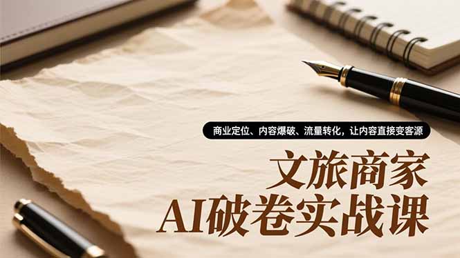 文旅商家AI破卷实战课,商业定位、内容爆破、流量转化,让内容直接变客源-想要创业网