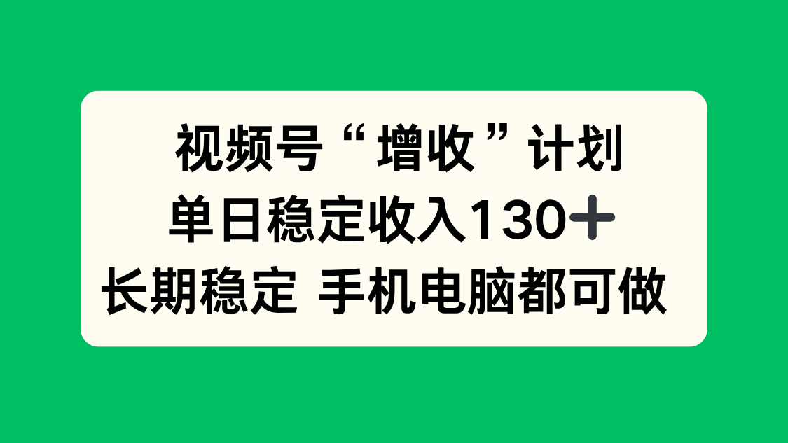 视频号“增收”计划，单日稳定收入130十，长期稳定 手机电脑都可做！-想要创业网