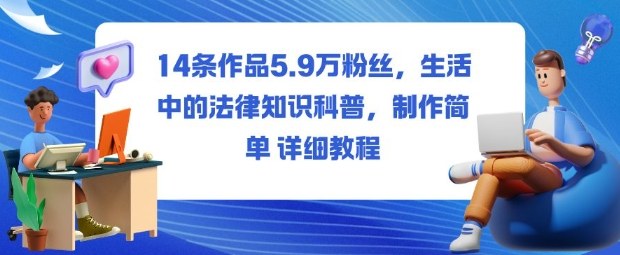 14条作品5.9W粉丝,生活中的法律知识科普,制作简单详细教程-想要创业网
