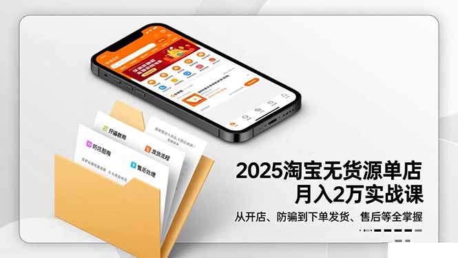 2025淘宝无货源单店月入2万-更11月：从开店、防骗到下单发货、售后全掌握-想要创业网