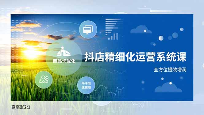 抖店精细化运营系统课，商品卡优化、达人建联、千川投放，全方位提效增润-想要创业网