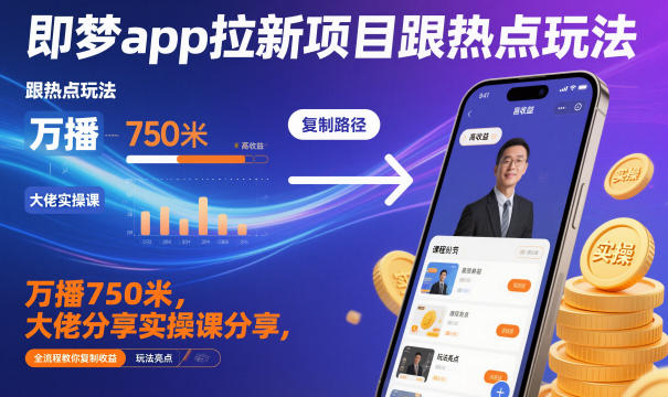 即梦app拉新项目跟热点玩法，万播750米，大佬分享实操课分享，全流程教你复制收益-想要创业网