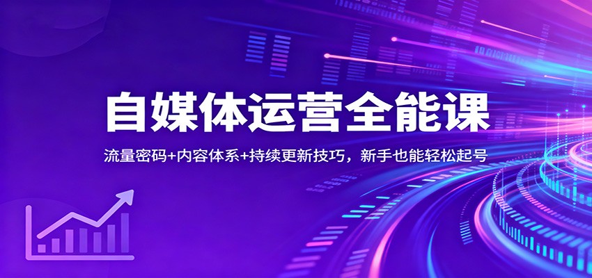 自媒体运营全能课：流量密码+内容体系+持续更新技巧，新手也能轻松起号-想要创业网