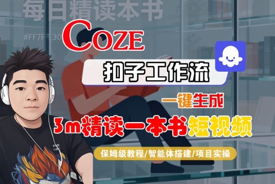 Coze扣子智能体工作流一键生成“3m精读一本书“短视频，全流程保姆级教学-想要创业网