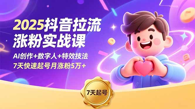2025抖音拉流涨粉实战课，AI创作+数字人+特效技法，7天快速起号月涨粉5万+-想要创业网