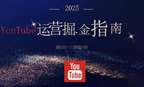 2025油管YouTuBe运营掘金指南，全方位帮你从零搭建油管运营体系-想要创业网