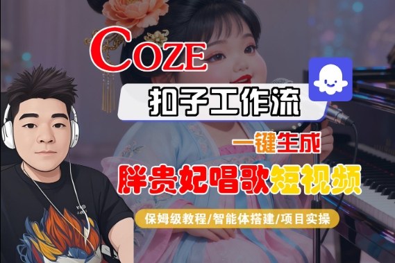 Coze扣子智能体工作流一键生成“胖贵妃对口型唱歌“短视频,全流程保姆级教学-想要创业网