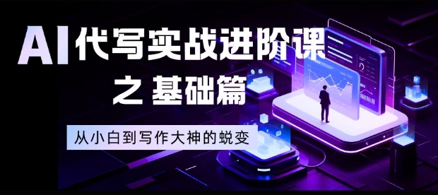 AI代写实战进阶课之基础篇,从小白到写作大神的蜕变【揭秘】-想要创业网